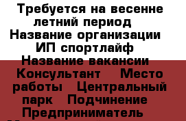 Требуется на весенне-летний период  › Название организации ­ ИП спортлайф › Название вакансии ­ Консультант  › Место работы ­ Центральный парк › Подчинение ­ Предприниматель  › Минимальный оклад ­ 7 000 › Максимальный оклад ­ 15 000 › Возраст от ­ 17 › Возраст до ­ 55 - Ставропольский край, Минераловодский р-н, Минеральные Воды г. Работа » Вакансии   . Ставропольский край